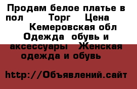 Продам белое платье в пол 42-48.Торг. › Цена ­ 2 000 - Кемеровская обл. Одежда, обувь и аксессуары » Женская одежда и обувь   